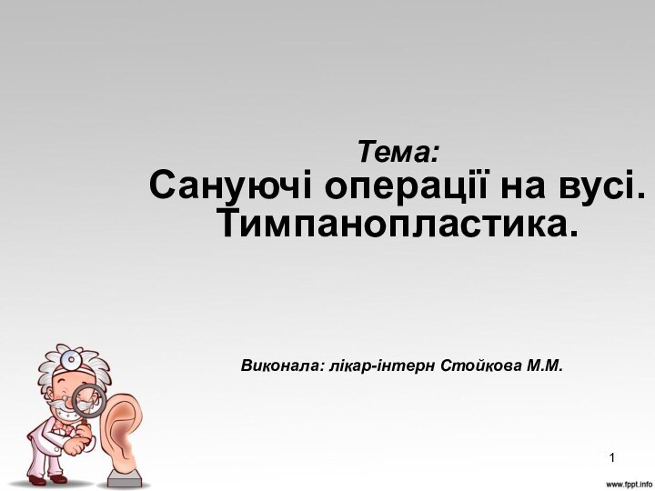 Тема: Сануючі операції на вусі. Тимпанопластика.  Виконала: лікар-інтерн Стойкова М.М.