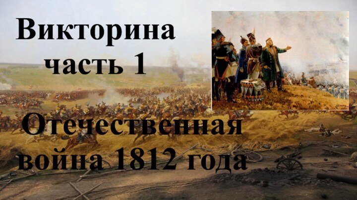 Викторина часть 1 Отечественная война 1812 года