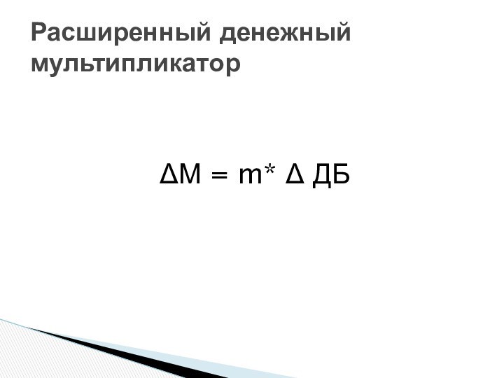 ΔМ = m* Δ ДБРасширенный денежный мультипликатор