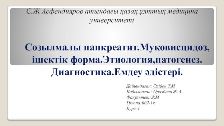 Созылмалы панкреатит.Муковисцидоз,ішектік форма.Этиология,патогенез.Диагностика.Емдеу әдістері.Дайындаған: Әлібек Т.МҚабылдаған: Оразбаев Ж.А.Факультет:ЖМГруппа:002-1қКурс:4С.Ж Асфендияров атындағы қазақ ұлттық