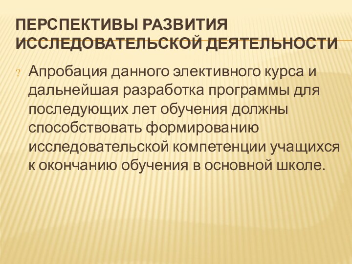 ПЕРСПЕКТИВЫ РАЗВИТИЯ ИССЛЕДОВАТЕЛЬСКОЙ ДЕЯТЕЛЬНОСТИАпробация данного элективного курса и дальнейшая разработка программы для