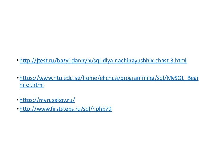 http://jtest.ru/bazyi-dannyix/sql-dlya-nachinayushhix-chast-3.htmlhttps://www.ntu.edu.sg/home/ehchua/programming/sql/MySQL_Beginner.html https://myrusakov.ru/http://www.firststeps.ru/sql/r.php?9