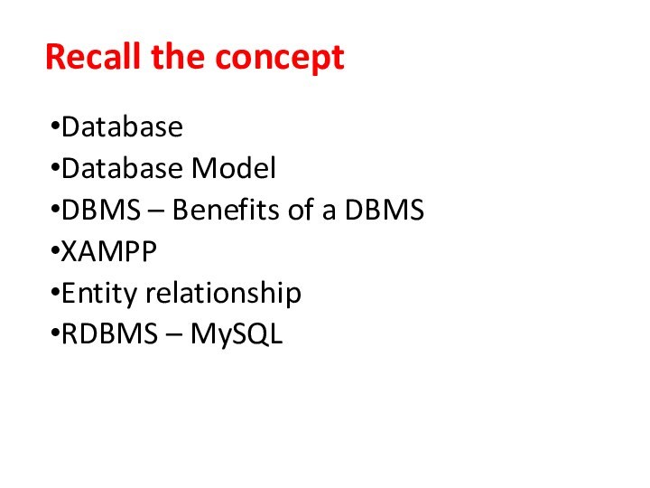 Recall the conceptDatabaseDatabase ModelDBMS – Benefits of a DBMSXAMPP Entity relationship RDBMS – MySQL