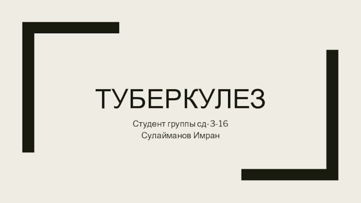 ТУБЕРКУЛЕЗСтудент группы сд-3-16Сулайманов Имран