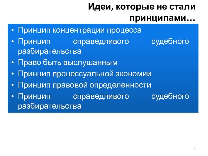 Идеи, которые не стали принципами…Принцип концентрации процессаПринцип справедливого судебного разбирательства Право быть