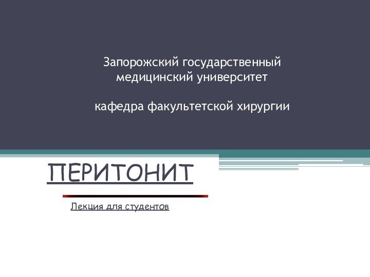 Запорожский государственный медицинский университет  кафедра факультетской хирургииПЕРИТОНИТЛекция для студентов