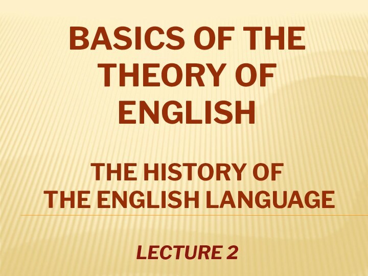 BASICS OF THE THEORY OF ENGLISH  THE HISTORY OF  THE