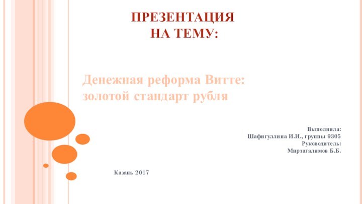 Денежная реформа Витте: золотой стандарт рубляВыполнила:Шафигуллина И.И., группы 9305Руководитель:Мирзагалямов Б.Б. Казань 2017   ПРЕЗЕНТАЦИЯ НА ТЕМУ: