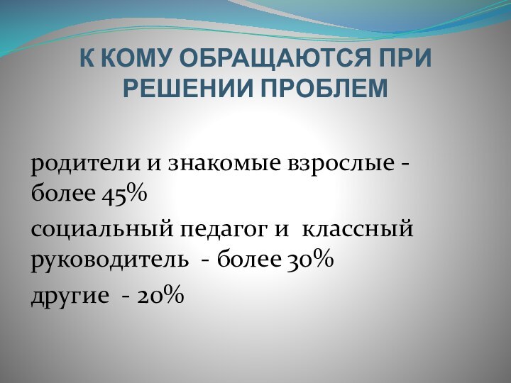 К КОМУ ОБРАЩАЮТСЯ ПРИ РЕШЕНИИ ПРОБЛЕМродители и знакомые взрослые - более 45%социальный