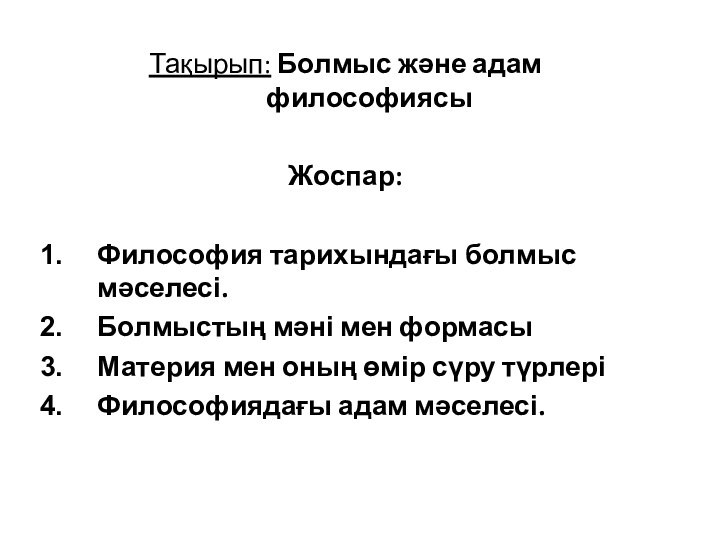 Тақырып: Болмыс және адам философиясыЖоспар:Философия тарихындағы болмыс мәселесі.Болмыстың мәні мен формасыМатерия мен