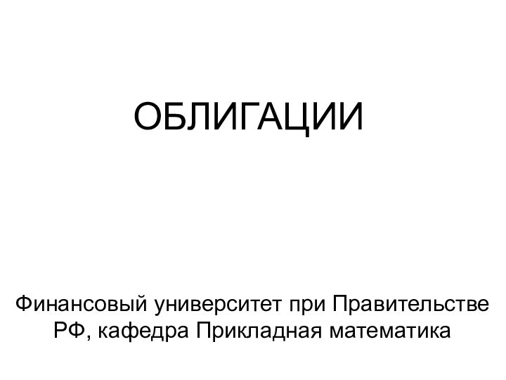 ОБЛИГАЦИИФинансовый университет при Правительстве РФ, кафедра Прикладная математика