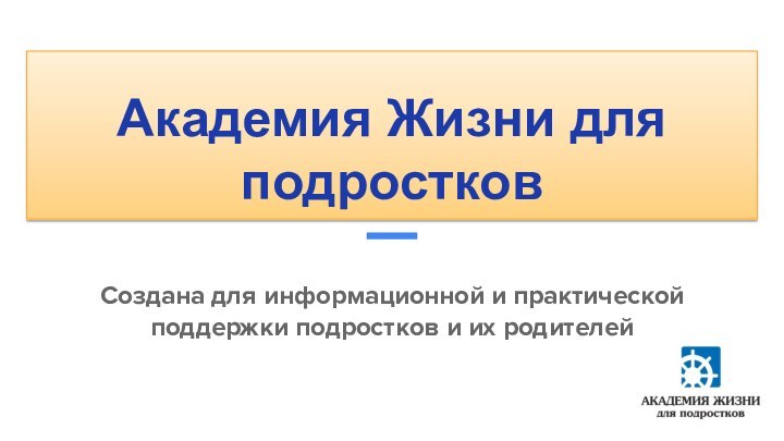 Академия Жизни для подростковСоздана для информационной и практической поддержки подростков и их родителей