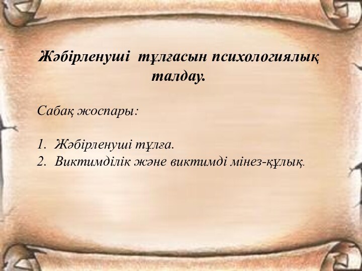 Жәбірленуші тұлғасын психологиялық талдау. Сабақ жоспары:1.	Жәбірленуші тұлға.2.	Виктимділік және виктимді мінез-құлық.