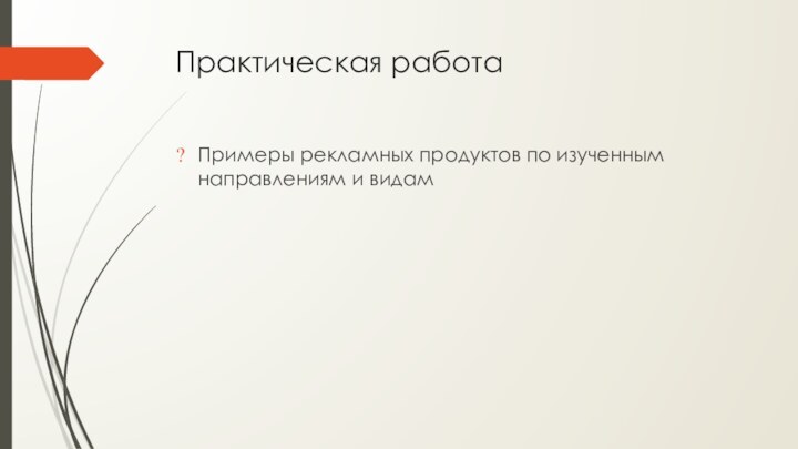 Практическая работаПримеры рекламных продуктов по изученным направлениям и видам