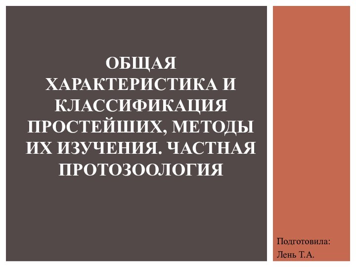 Подготовила:Лень Т.А.ОБЩАЯ ХАРАКТЕРИСТИКА И КЛАССИФИКАЦИЯ ПРОСТЕЙШИХ, МЕТОДЫ ИХ ИЗУЧЕНИЯ. ЧАСТНАЯ ПРОТОЗООЛОГИЯ