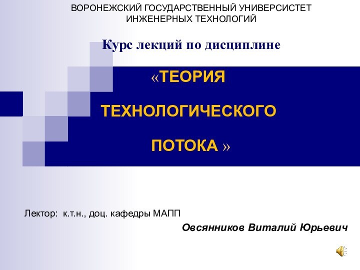 ВОРОНЕЖСКИЙ ГОСУДАРСТВЕННЫЙ УНИВЕРСИСТЕТ  ИНЖЕНЕРНЫХ ТЕХНОЛОГИЙЛектор: к.т.н., доц. кафедры МАППОвсянников Виталий ЮрьевичКурс