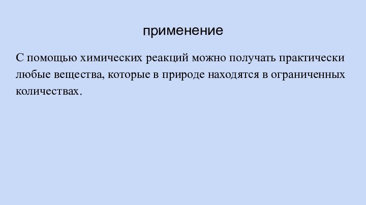 применениеС помощью химических реакций можно получать практически любые вещества, которые в природе находятся в ограниченных количествах.