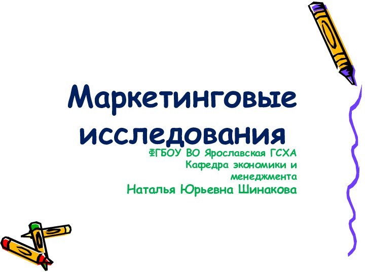 Маркетинговые исследованияФГБОУ ВО Ярославская ГСХАКафедра экономики и менеджментаНаталья Юрьевна Шинакова