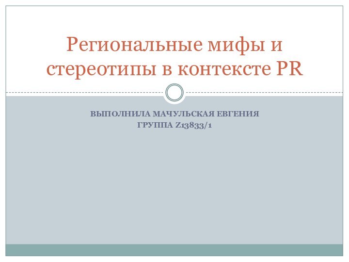 ВЫПОЛНИЛА МАЧУЛЬСКАЯ ЕВГЕНИЯГРУППА Z13833/1Региональные мифы и стереотипы в контексте PR