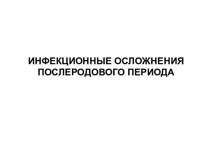 ИНФЕКЦИОННЫЕ ОСЛОЖНЕНИЯ ПОСЛЕРОДОВОГО ПЕРИОДА