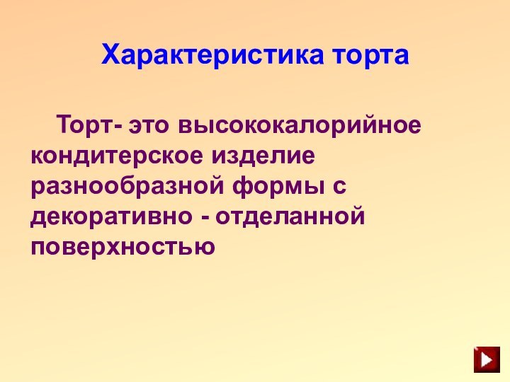 Характеристика торта	Торт- это высококалорийное кондитерское изделие разнообразной формы с декоративно - отделанной поверхностью