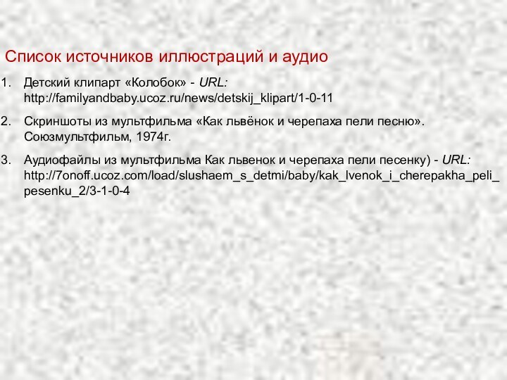 Список источников иллюстраций и аудиоДетский клипарт «Колобок» - URL: http://familyandbaby.ucoz.ru/news/detskij_klipart/1-0-11Скриншоты из мультфильма