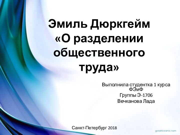 Эмиль Дюркгейм «О разделении общественного труда»Выполнила студентка 1 курса ФЭиФГруппы Э-1706Вечканова ЛадаСанкт-Петербург 2018