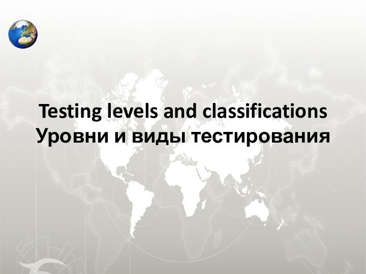 Testing levels and classificationsУровни и виды тестирования