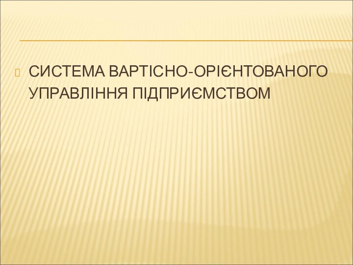 СИСТЕМА ВАРТІСНО-ОРІЄНТОВАНОГО  УПРАВЛІННЯ ПІДПРИЄМСТВОМ