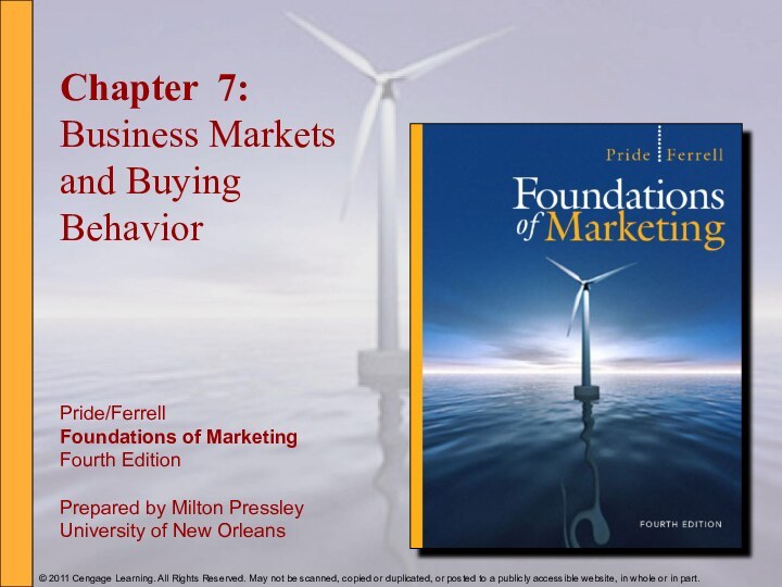 Chapter 7: Business Markets and Buying BehaviorPride/FerrellFoundations of MarketingFourth EditionPrepared by Milton PressleyUniversity of New Orleans