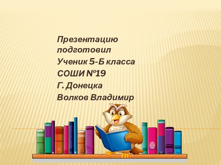 Презентацию подготовилУченик 5-Б класса СОШИ №19Г. ДонецкаВолков Владимир