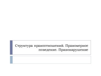 Структура правоотношений. Правомерное поведение. Правонарушение