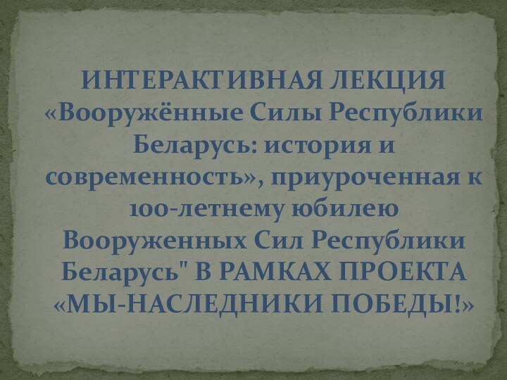 ИНТЕРАКТИВНАЯ ЛЕКЦИЯ «Вооружённые Силы Республики Беларусь: история и современность», приуроченная к 100-летнему