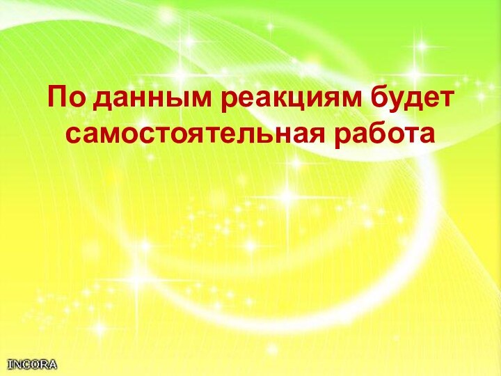 По данным реакциям будет самостоятельная работа