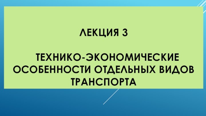 ЛЕКЦИЯ 3   	ТЕХНИКО-ЭКОНОМИЧЕСКИЕ ОСОБЕННОСТИ ОТДЕЛЬНЫХ ВИДОВ ТРАНСПОРТА