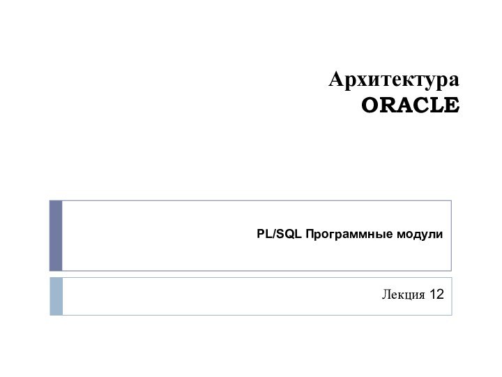 Архитектура ORACLEЛекция 12PL/SQL Программные модули