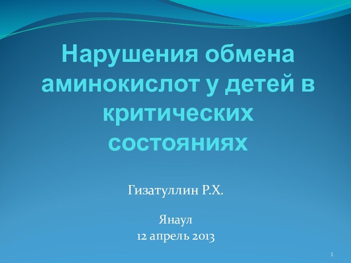 Нарушения обмена аминокислот у детей в критических состоянияхГизатуллин Р.Х.Янаул12 апрель 2013