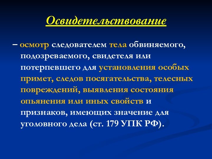 Освидетельствование– осмотр следователем тела обвиняемого, подозреваемого, свидетеля или потерпевшего для установления особых