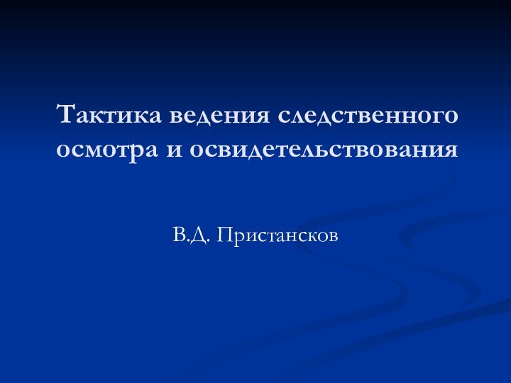 Тактика ведения следственного осмотра и освидетельствования  В.Д. Пристансков