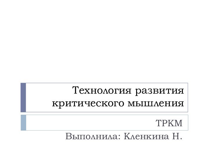 Технология развития критического мышленияТРКМВыполнила: Кленкина Н.