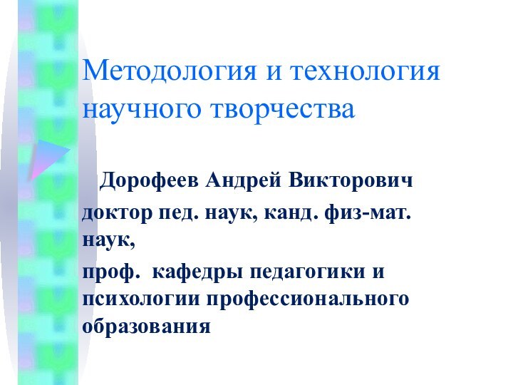 Методология и технология научного творчестваДорофеев Андрей Викторовичдоктор пед. наук, канд. физ-мат. наук,