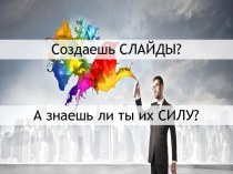 Создаешь слайды? а знаешь ли ты их силу