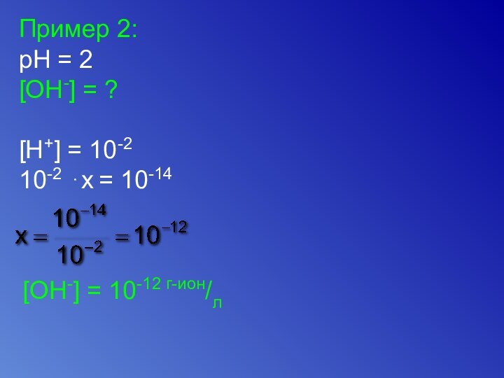 Пример 2:pH = 2[OH-] = ?[H+] = 10-210-2 ⋅x = 10-14[OH-] = 10-12 г-ион/л