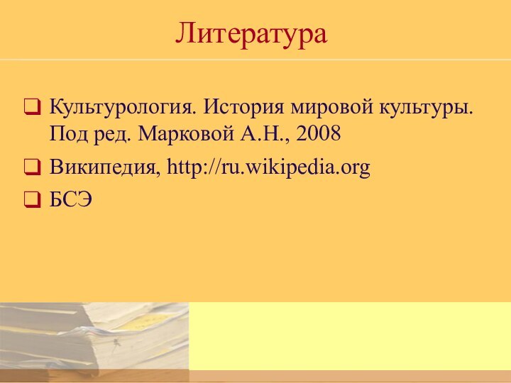 ЛитератураКультурология. История мировой культуры. Под ред. Марковой А.Н., 2008Википедия, http://ru.wikipedia.orgБСЭ