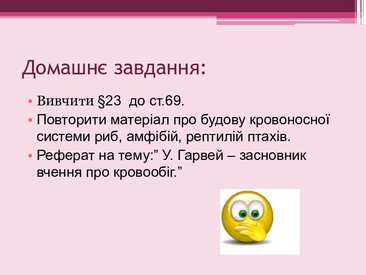 Домашнє завдання:Вивчити §23 до ст.69. Повторити матеріал про будову кровоносної системи риб,