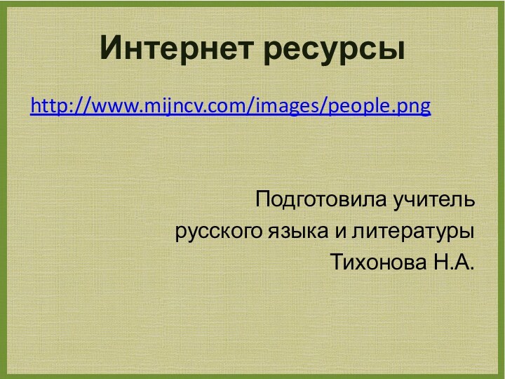 Интернет ресурсыhttp://www.mijncv.com/images/people.pngПодготовила учитель русского языка и литературы Тихонова Н.А.