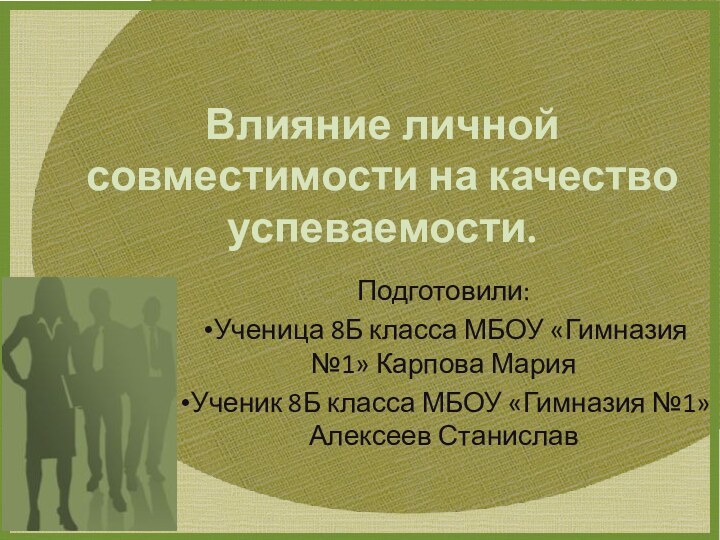 Влияние личной совместимости на качество успеваемости. Подготовили:Ученица 8Б класса МБОУ «Гимназия №1»