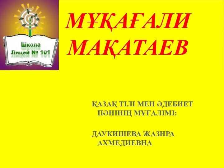 МҰҚАҒАЛИ МАҚАТАЕВ ҚАЗАҚ ТІЛІ МЕН ӘДЕБИЕТ ПӘНІНІҢ МҰҒАЛІМІ:ДАУКИШЕВА ЖАЗИРА АХМЕДИЕВНА