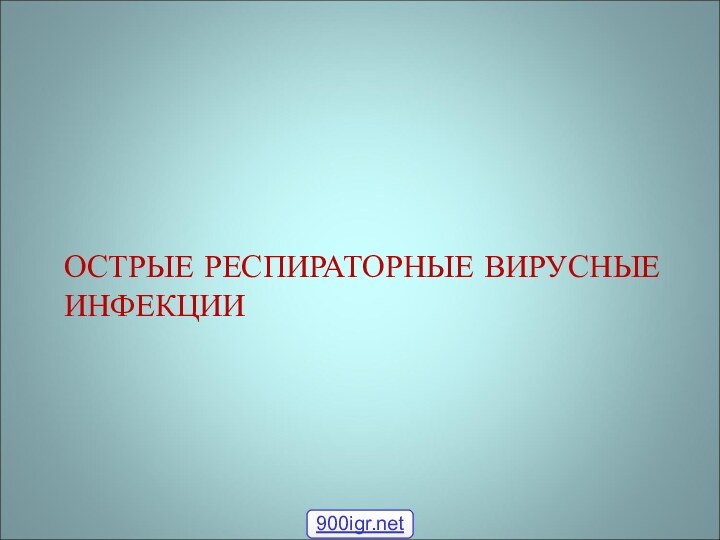 ОСТРЫЕ РЕСПИРАТОРНЫЕ ВИРУСНЫЕ ИНФЕКЦИИ