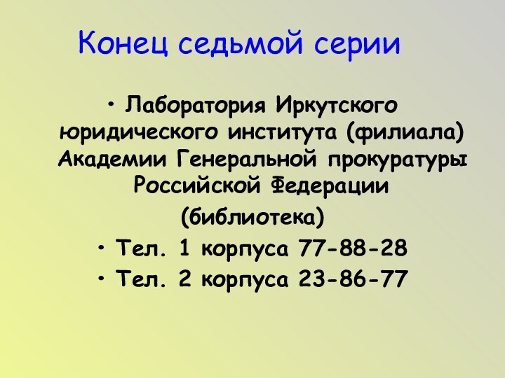 Конец седьмой серииЛаборатория Иркутского юридического института (филиала) Академии Генеральной прокуратуры Российской Федерации(библиотека)Тел.